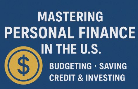 Mastering Personal Finance in the U.S.: Budgeting, Saving, Credit & Investing