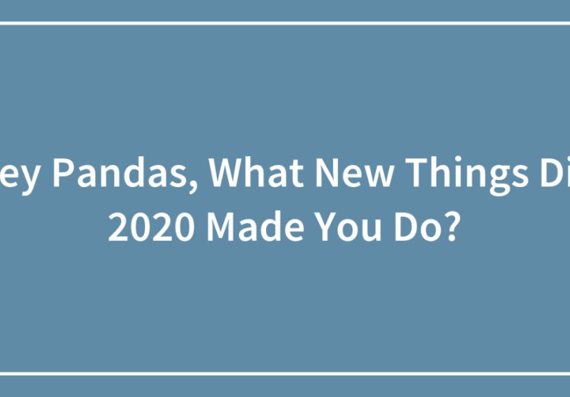 Hey Pandas, What New Things Did 2020 Made You Do? (Closed)