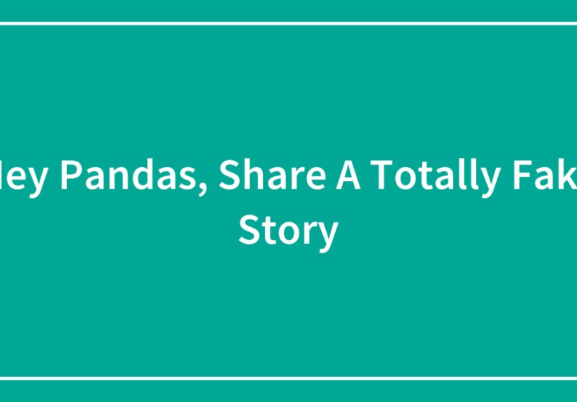 Hey Pandas, Share A Totally Fake Story (Closed)