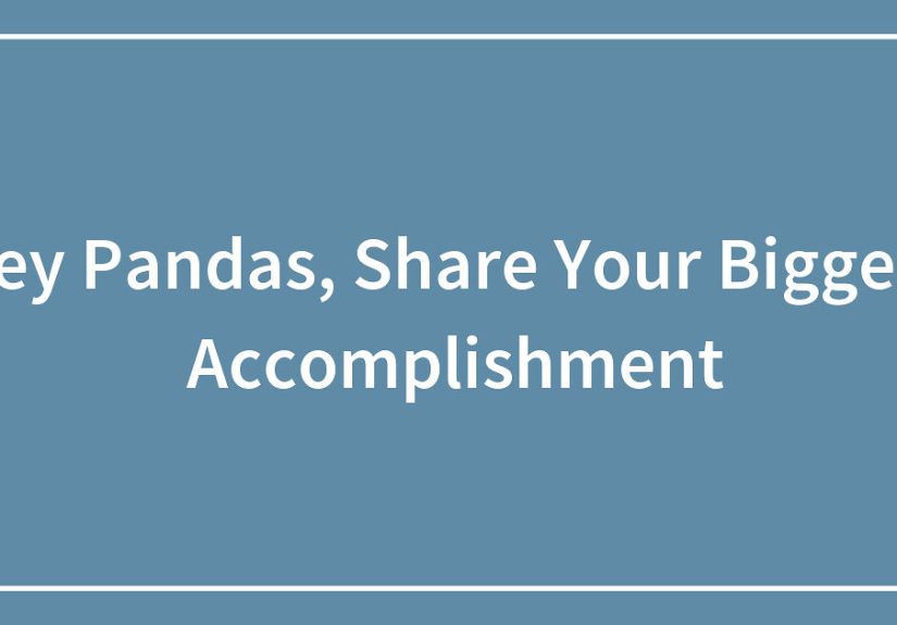 Hey Pandas, Share Your Biggest Accomplishment