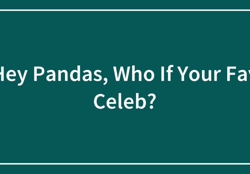Hey Pandas, Who If Your Fav Celeb?