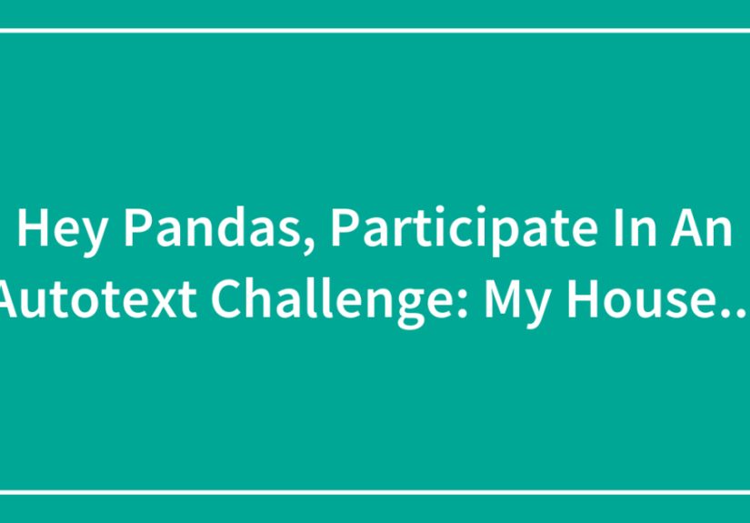 Hey Pandas, Participate In An Autotext Challenge: My House…