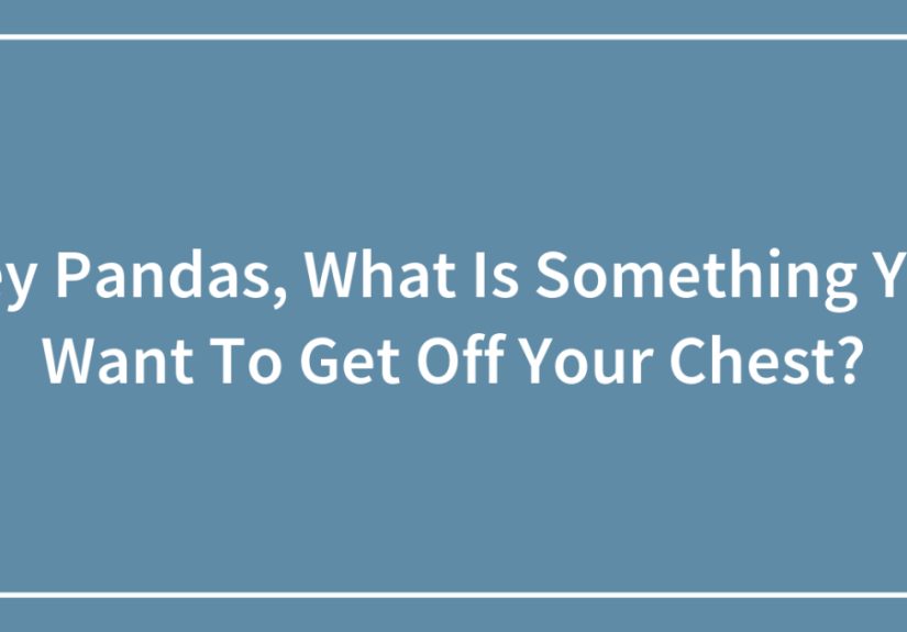 Hey Pandas, What Is Something You Want To Get Off Your Chest?