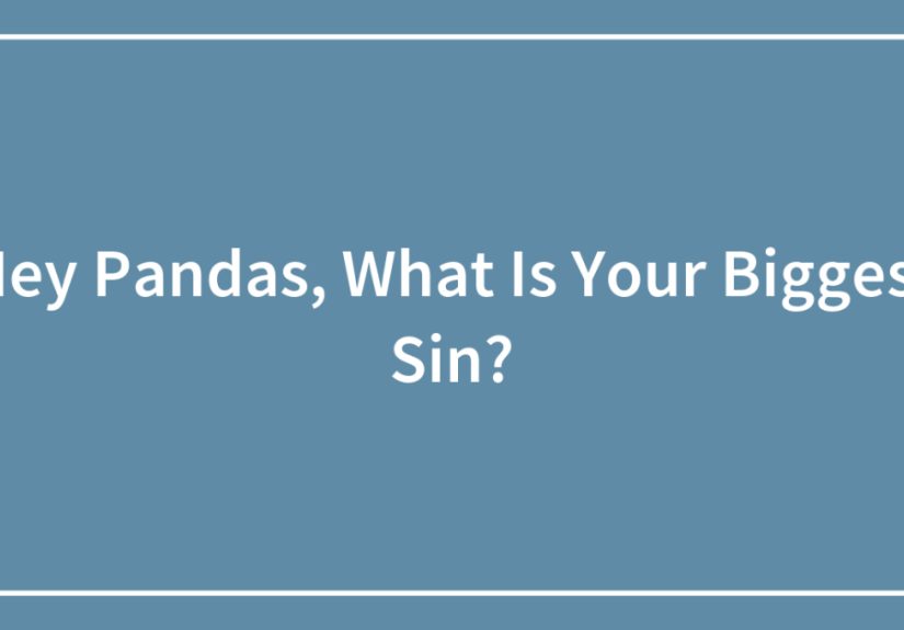 Hey Pandas, What Is Your Biggest Sin? (Closed)