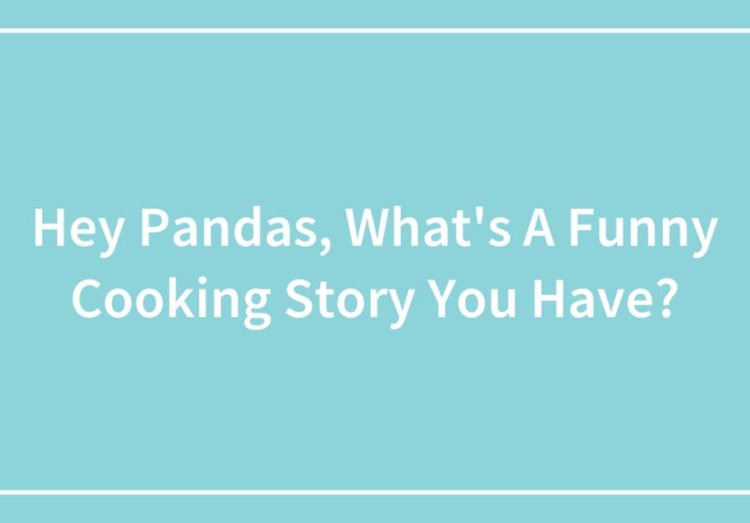 Hey Pandas, What’s A Funny Cooking Story You Have?