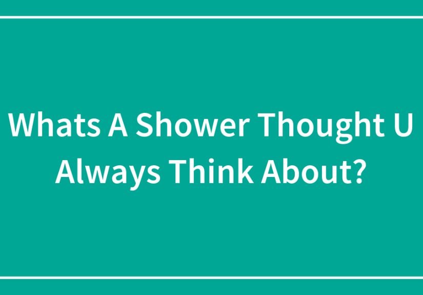 Whats A Shower Thought U Always Think About?