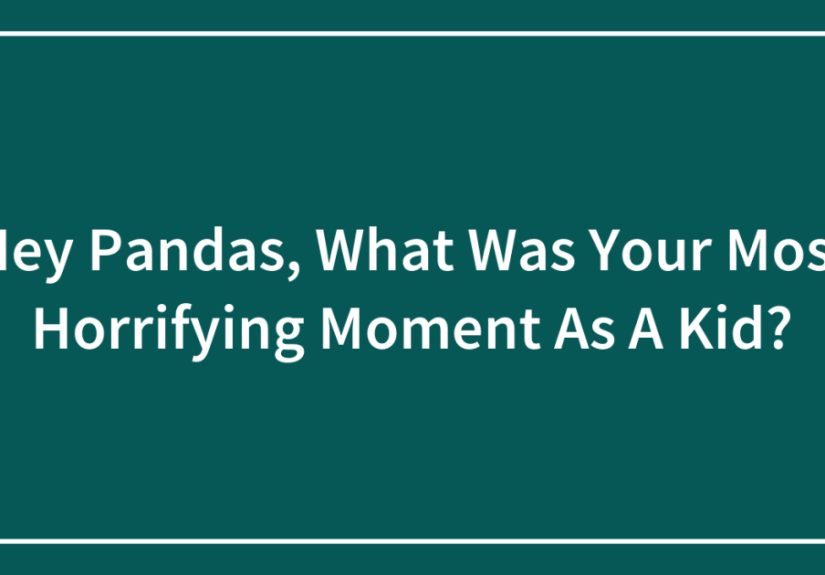 Hey Pandas, What Was Your Most Horrifying Moment As A Kid?