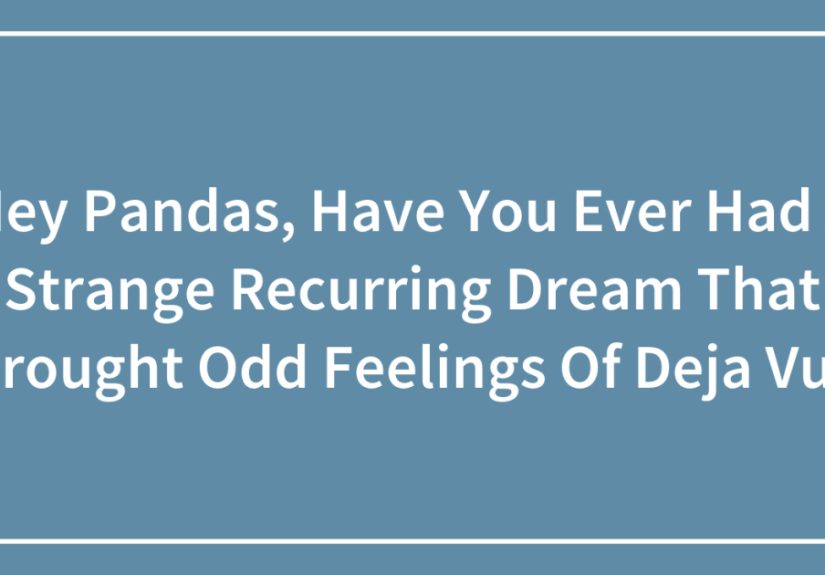 Hey Pandas, Have You Ever Had A Strange Recurring Dream That Brought Odd Feelings Of Deja Vu?