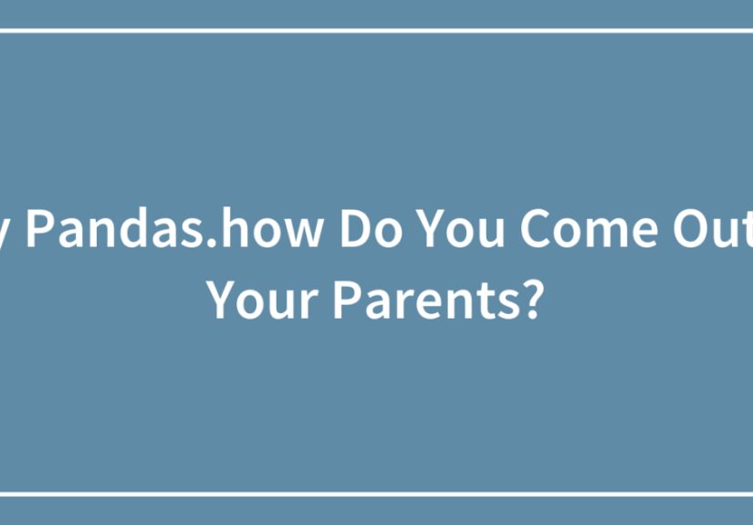 Hey Pandas.how Do You Come Out To Your Parents?
